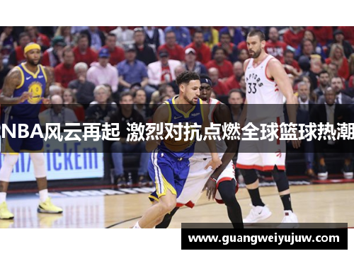 NBA风云再起 激烈对抗点燃全球篮球热潮