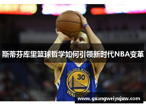 斯蒂芬库里篮球哲学如何引领新时代NBA变革