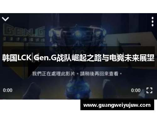 韩国LCK Gen.G战队崛起之路与电竞未来展望